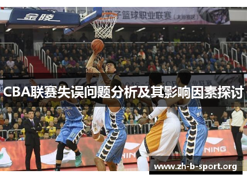 CBA联赛失误问题分析及其影响因素探讨 CBA联赛失误问题分析及其影响因素探讨