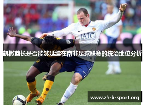 凯撒酋长是否能够延续在南非足球联赛的统治地位分析