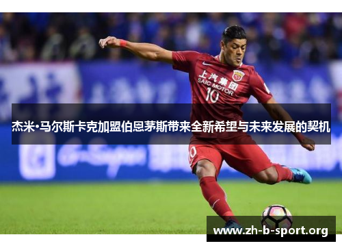 杰米·马尔斯卡克加盟伯恩茅斯带来全新希望与未来发展的契机