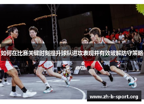 如何在比赛关键时刻提升球队进攻表现并有效破解防守策略