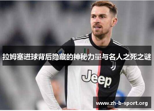 拉姆塞进球背后隐藏的神秘力量与名人之死之谜