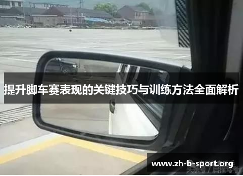 提升脚车赛表现的关键技巧与训练方法全面解析