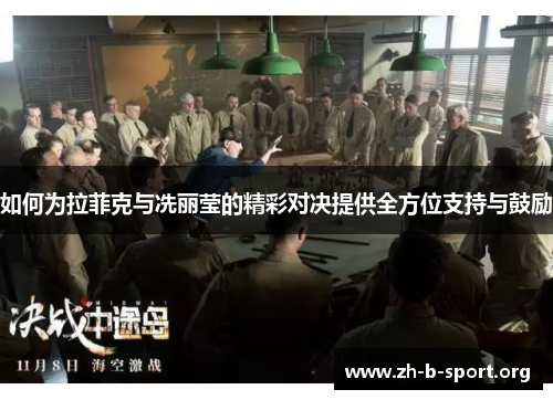 如何为拉菲克与冼丽莹的精彩对决提供全方位支持与鼓励