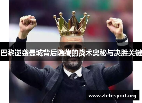 巴黎逆袭曼城背后隐藏的战术奥秘与决胜关键