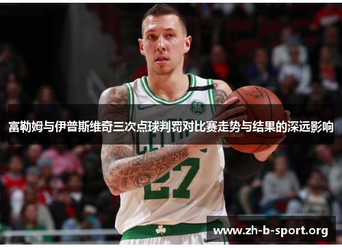 富勒姆与伊普斯维奇三次点球判罚对比赛走势与结果的深远影响