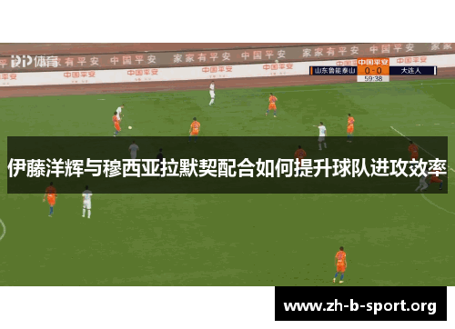 伊藤洋辉与穆西亚拉默契配合如何提升球队进攻效率