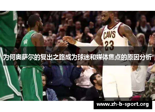 为何奥萨尔的复出之路成为球迷和媒体焦点的原因分析 为何奥萨尔的复出之路成为球迷和媒体焦点的原因分析