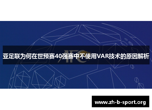 亚足联为何在世预赛40强赛中不使用VAR技术的原因解析