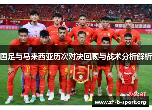 国足与马来西亚历次对决回顾与战术分析解析 国足与马来西亚历次对决回顾与战术分析解析