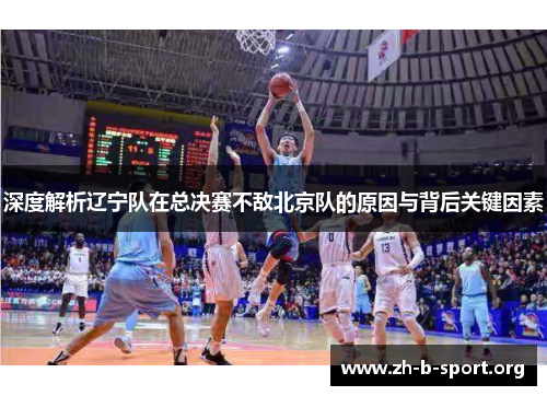 深度解析辽宁队在总决赛不敌北京队的原因与背后关键因素