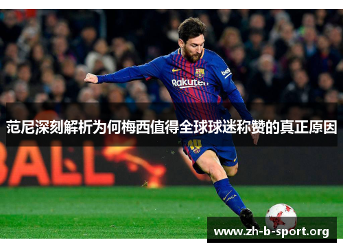 范尼深刻解析为何梅西值得全球球迷称赞的真正原因