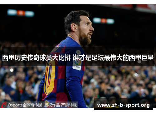 西甲历史传奇球员大比拼 谁才是足坛最伟大的西甲巨星