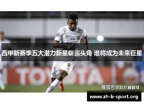 西甲新赛季五大潜力新星崭露头角 谁将成为未来巨星