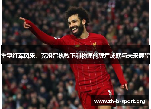 重塑红军风采:克洛普执教下利物浦的辉煌成就与未来展望