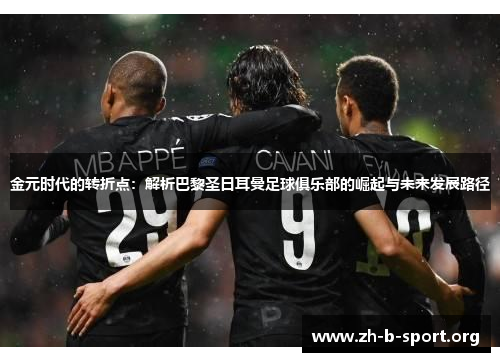 金元时代的转折点:解析巴黎圣日耳曼足球俱乐部的崛起与未来发展路径