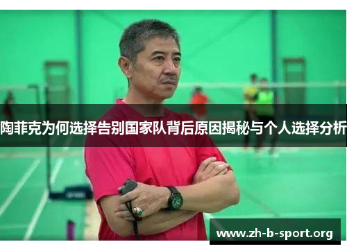 陶菲克为何选择告别国家队背后原因揭秘与个人选择分析