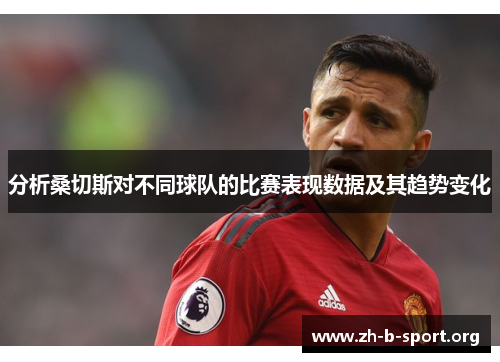 分析桑切斯对不同球队的比赛表现数据及其趋势变化