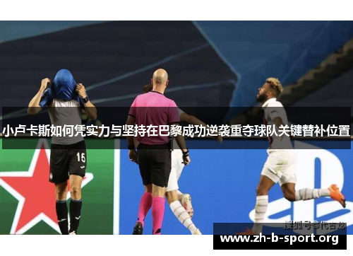 小卢卡斯如何凭实力与坚持在巴黎成功逆袭重夺球队关键替补位置