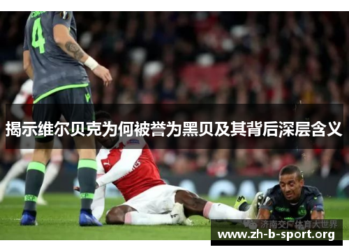 揭示维尔贝克为何被誉为黑贝及其背后深层含义