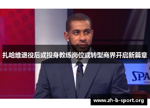 扎哈维退役后或投身教练岗位或转型商界开启新篇章