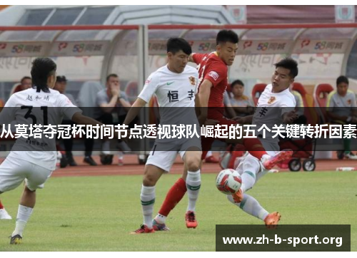 从莫塔夺冠杯时间节点透视球队崛起的五个关键转折因素