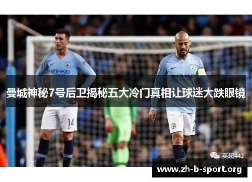 曼城神秘7号后卫揭秘五大冷门真相让球迷大跌眼镜