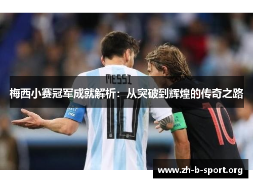 梅西小赛冠军成就解析：从突破到辉煌的传奇之路