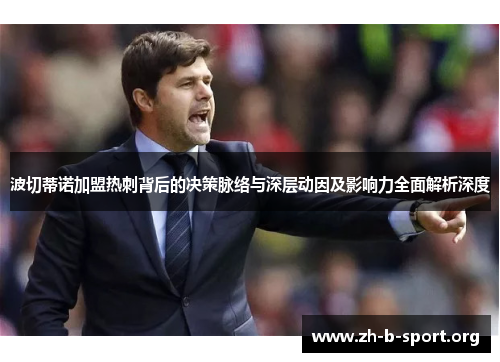 波切蒂诺加盟热刺背后的决策脉络与深层动因及影响力全面解析深度
